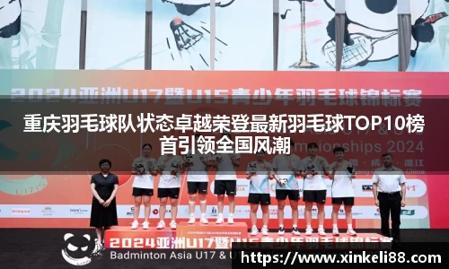 重庆羽毛球队状态卓越荣登最新羽毛球TOP10榜首引领全国风潮