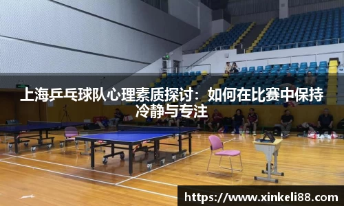 上海乒乓球队心理素质探讨：如何在比赛中保持冷静与专注